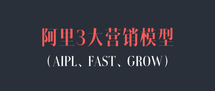 【淘系基础】一文讲清楚阿里3大营销模型：AIPL、FAST、GROW-全栈运营 | 电商人必备全域营销知识库-分享·学习·交流