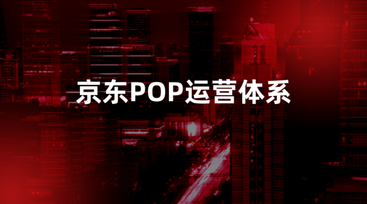 【京东运营】京东POP运营体系-全栈运营知识库