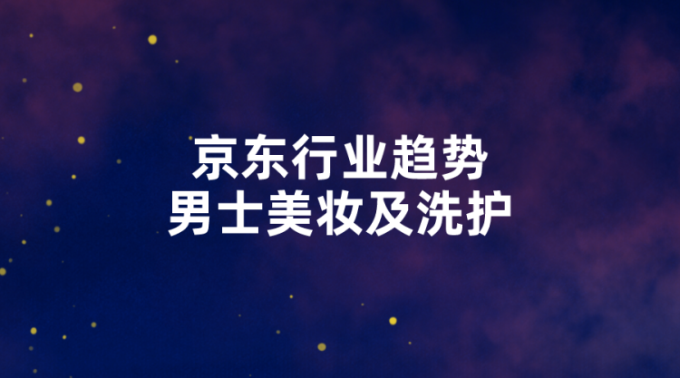 【京东趋势】京东男士美妆及洗护市场趋势-全栈运营知识库