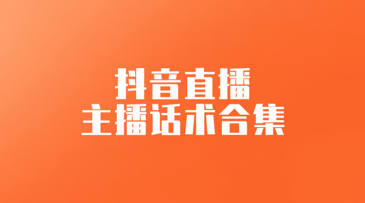 【抖音直播】主播话术合集-全栈运营知识库