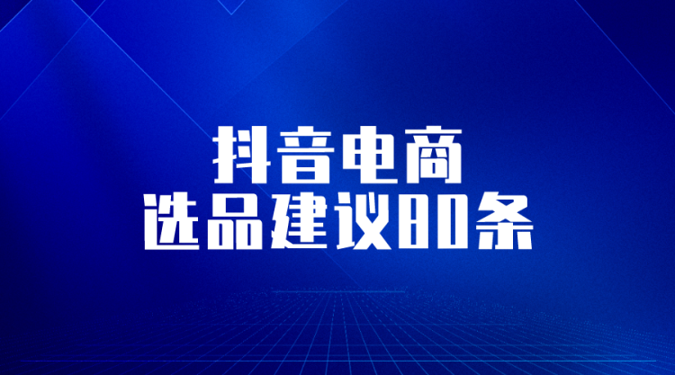 【抖音选品】音电商选品建议80条-全栈运营知识库