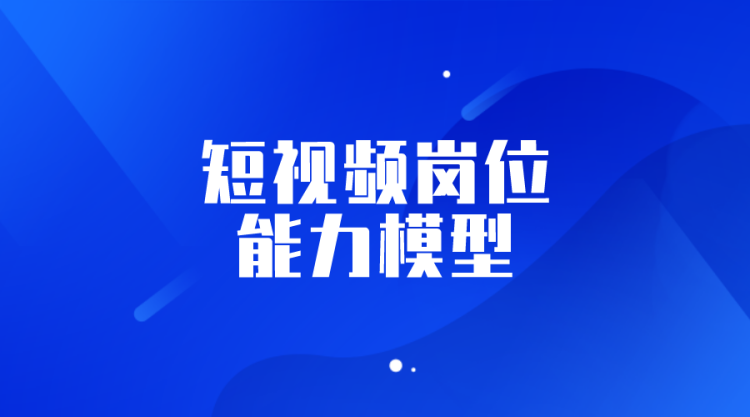 【抖音运营】短视频岗位能力模型-全栈运营知识库