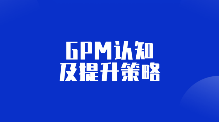 【抖店基础】关于GPM的基本认知及提升策略-全栈运营知识库
