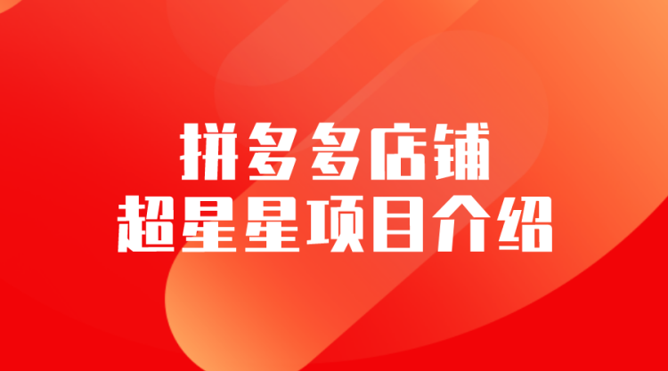 【拼多多运营】超星星项目介绍-全栈运营知识库