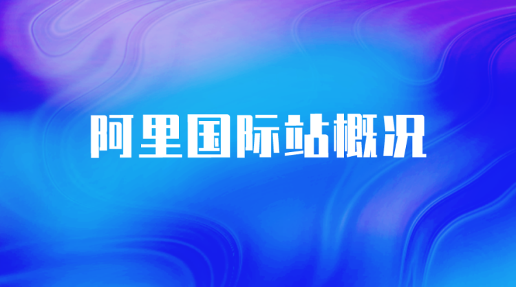 【阿里国际站】阿里国际站概况-全栈运营知识库