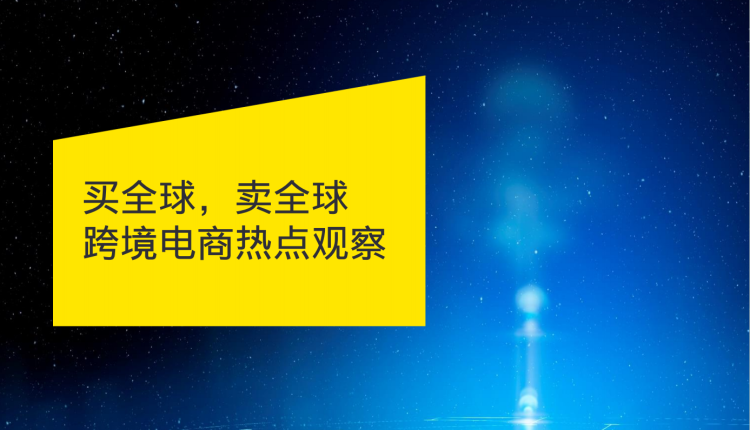 【全栈研报】买全球，卖全球跨境电商热点观察-全栈运营知识库