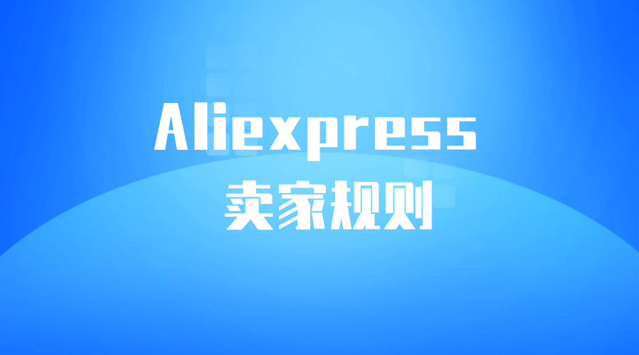 【Aliexpress】全球速卖通平台卖家规则-全栈运营 | 电商人必备全域营销知识库-分享·学习·交流