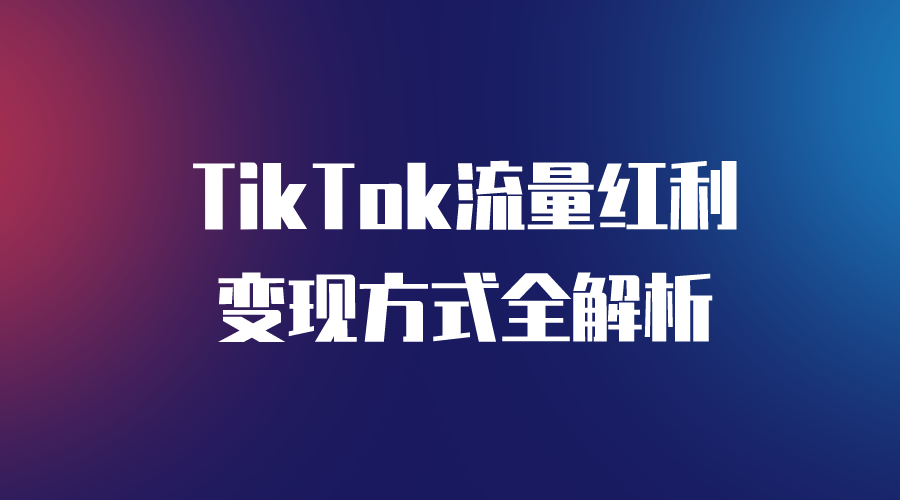 【TikTok】Tik Tok变现方式全解析-全栈运营 | 电商人必备全域营销知识库-分享·学习·交流