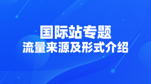 【国际站专题】02 | 国际站流量来源及形式介绍-全栈运营知识库