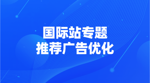 【国际站专题】06 | 推荐广告优化-全栈运营知识库