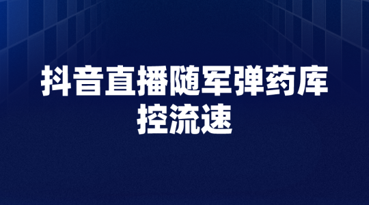 【抖音直播】抖音直播随军弹药库——控流速-全栈运营知识库