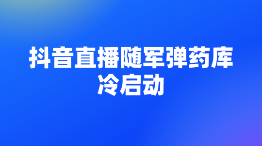 【抖音直播】抖音直播随军弹药库——破冷启-全栈运营知识库