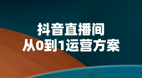 【运营方案】抖音直播间从0到1运营方案-全栈运营知识库