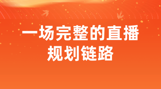 【直播电商】一场完整的直播规划链路-全栈运营知识库