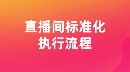 【直播运营】 直播间标准化执行流程-全栈运营知识库