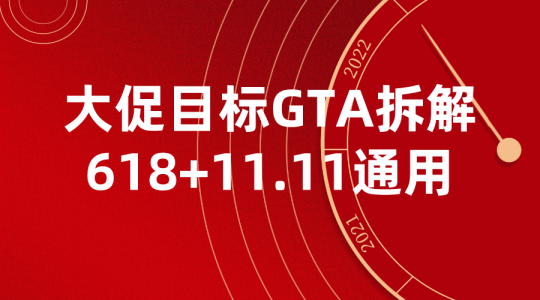 【淘系运营】大促目标GTA拆解+GTA拆解表格-618，双11通用-全栈运营 | 电商人必备全域营销知识库-分享·学习·交流