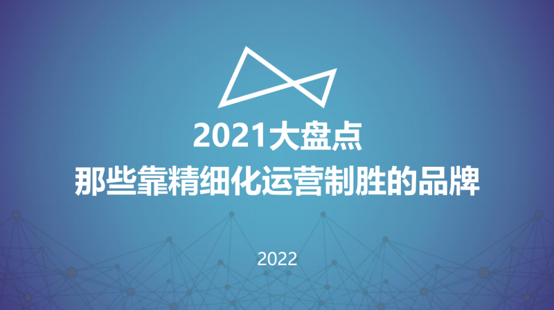 【行业报告】2021大盘点那些靠精细化运营制胜的品牌-全栈运营知识库