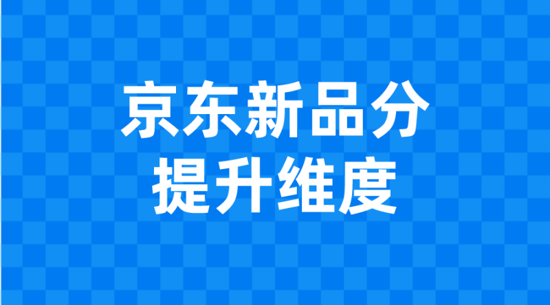 【京东电商】京东新品分提升维度-全栈运营 | 电商人必备全域营销知识库-分享·学习·交流