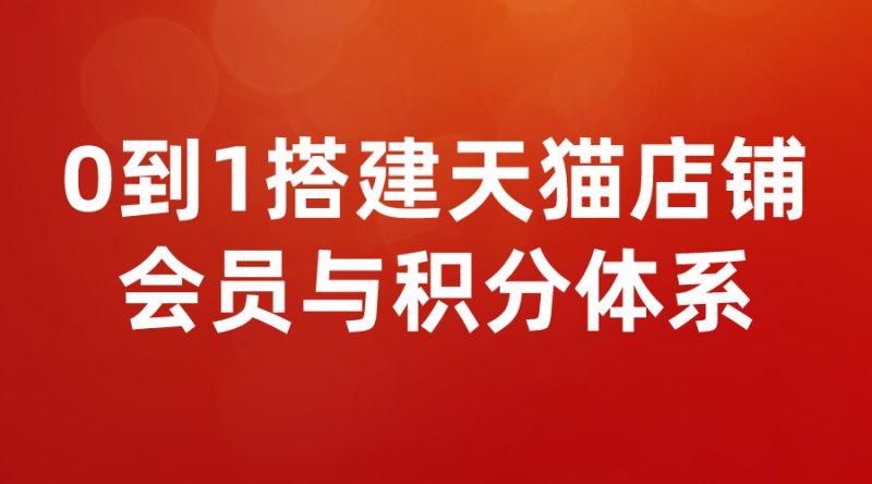 【会员运营】如何从0到1搭建天猫店铺会员与积分体系-全栈运营 | 电商人必备全域营销知识库-分享·学习·交流