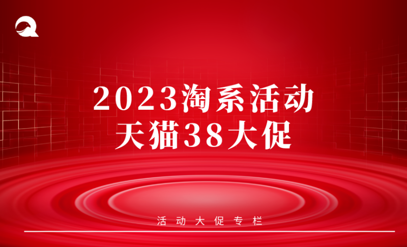 【活动专题】2023<strong>38焕新周活动</strong>-淘系-全栈运营知识库