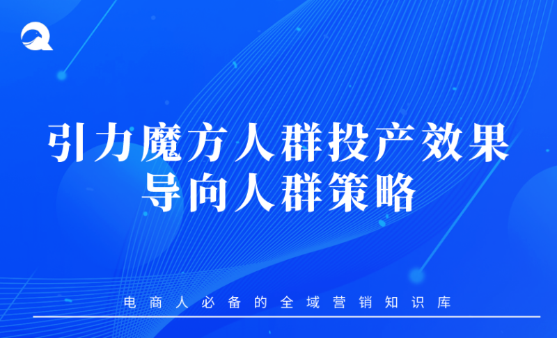 【淘系付费】引力魔方人群投产效果导向人群策略-全栈运营 | 电商人必备全域营销知识库-分享·学习·交流