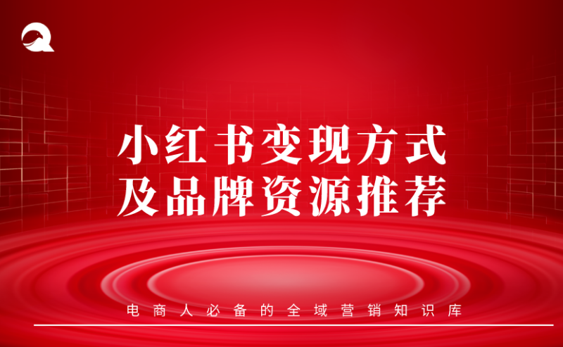【小红书基础课】09 小红书变现方式及品牌资源推荐-全栈运营知识库