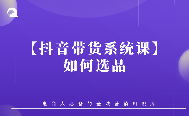 【抖音带货系统课】01.抖音视频带货如何选品-全栈运营知识库