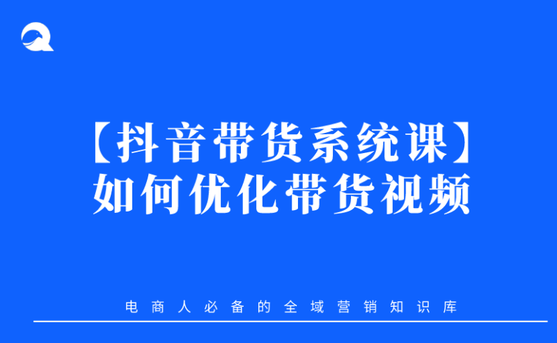 【抖音带货系统课】03 如何做好带货视频的优化-全栈运营知识库