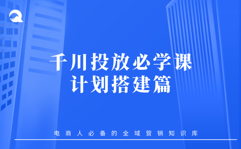 【抖音电商】02 千川投放必学课-计划搭建篇-全栈运营知识库