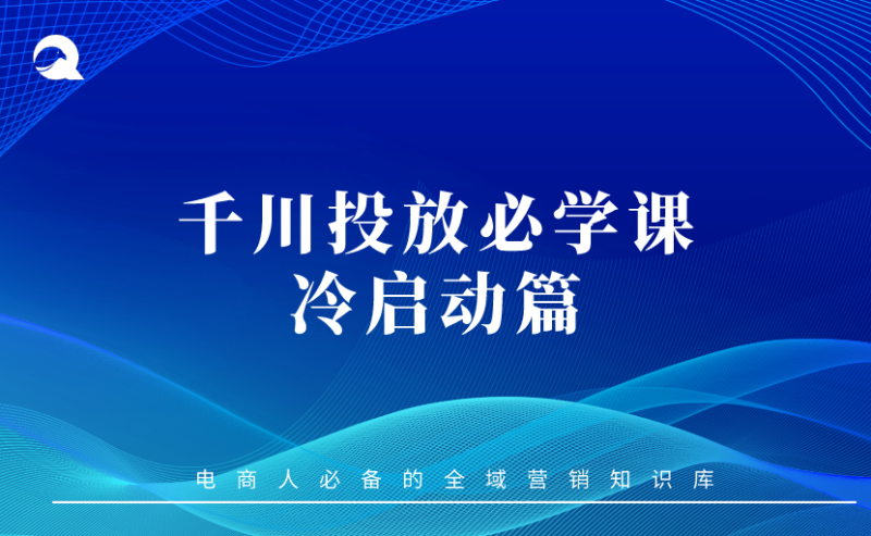 【抖音电商】07 千川投放必学课 -冷启动篇-全栈运营知识库