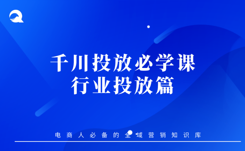 【抖音电商】10 千川投放必学课 - 行业投放篇-全栈运营知识库