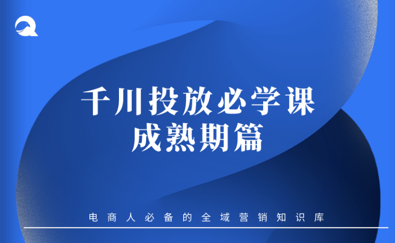 【抖音电商】09 千川投放必学课 -成熟期篇-全栈运营知识库