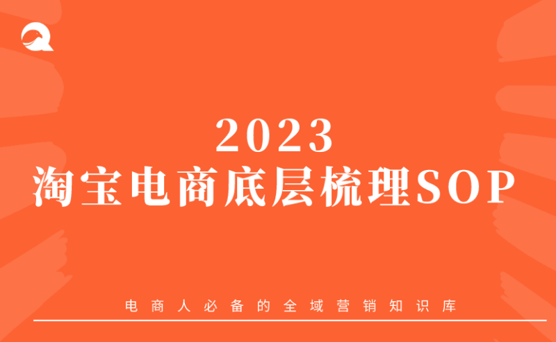 【淘系电商】2023淘宝电商底层梳理SOP-全栈运营 | 电商人必备全域营销知识库-分享·学习·交流