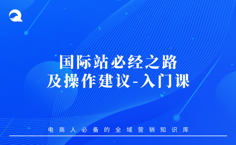 【国际站运营笔记】国际站必经之路及操作建议-入门课-全栈运营知识库